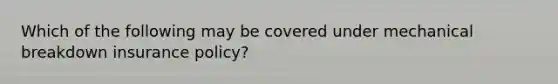 Which of the following may be covered under mechanical breakdown insurance policy?