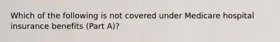 Which of the following is not covered under Medicare hospital insurance benefits (Part A)?