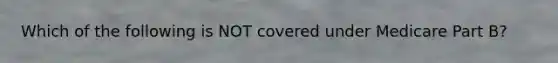 Which of the following is NOT covered under Medicare Part B?