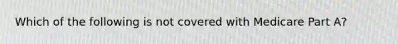 Which of the following is not covered with Medicare Part A?