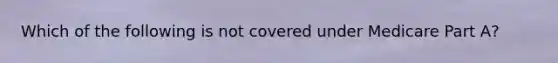 Which of the following is not covered under Medicare Part A?