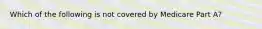 Which of the following is not covered by Medicare Part A?