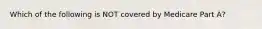 Which of the following is NOT covered by Medicare Part A?