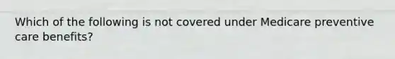 Which of the following is not covered under Medicare preventive care benefits?