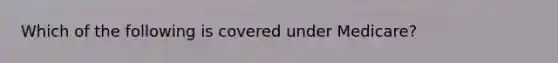 Which of the following is covered under Medicare?