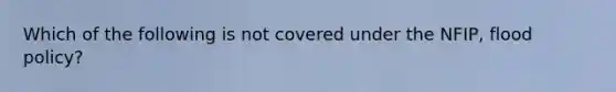 Which of the following is not covered under the NFIP, flood policy?