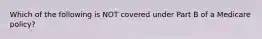 Which of the following is NOT covered under Part B of a Medicare policy?