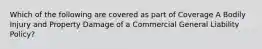 Which of the following are covered as part of Coverage A Bodily Injury and Property Damage of a Commercial General Liability Policy?