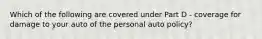 Which of the following are covered under Part D - coverage for damage to your auto of the personal auto policy?