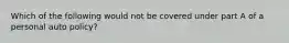 Which of the following would not be covered under part A of a personal auto policy?