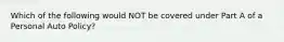 Which of the following would NOT be covered under Part A of a Personal Auto Policy?