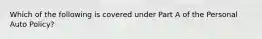 Which of the following is covered under Part A of the Personal Auto Policy?