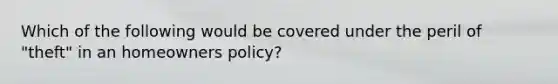 Which of the following would be covered under the peril of "theft" in an homeowners policy?