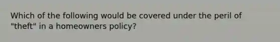 Which of the following would be covered under the peril of "theft" in a homeowners policy?