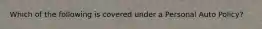 Which of the following is covered under a Personal Auto Policy?