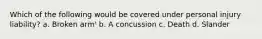 Which of the following would be covered under personal injury liability? a. Broken arm' b. A concussion c. Death d. Slander