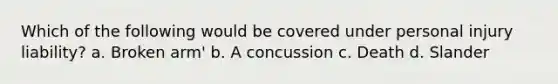 Which of the following would be covered under personal injury liability? a. Broken arm' b. A concussion c. Death d. Slander