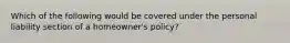 Which of the following would be covered under the personal liability section of a homeowner's policy?