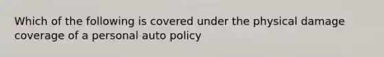 Which of the following is covered under the physical damage coverage of a personal auto policy