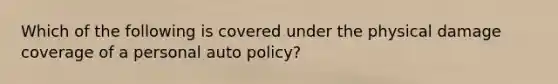 Which of the following is covered under the physical damage coverage of a personal auto policy?