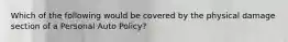 Which of the following would be covered by the physical damage section of a Personal Auto Policy?