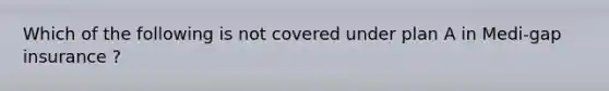 Which of the following is not covered under plan A in Medi-gap insurance ?