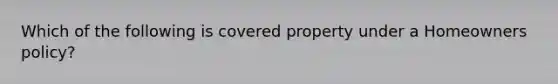 Which of the following is covered property under a Homeowners policy?