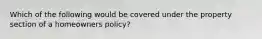 Which of the following would be covered under the property section of a homeowners policy?