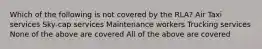 Which of the following is not covered by the RLA? Air Taxi services Sky-cap services Maintenance workers Trucking services None of the above are covered All of the above are covered