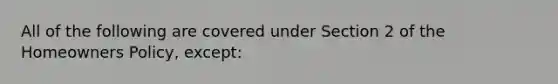 All of the following are covered under Section 2 of the Homeowners Policy, except: