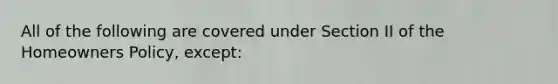 All of the following are covered under Section II of the Homeowners Policy, except: