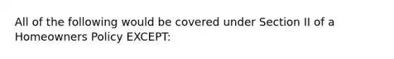 All of the following would be covered under Section II of a Homeowners Policy EXCEPT: