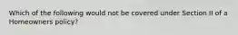 Which of the following would not be covered under Section II of a Homeowners policy?