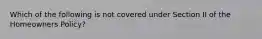 Which of the following is not covered under Section II of the Homeowners Policy?