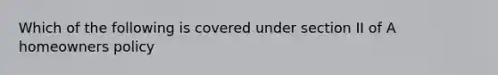 Which of the following is covered under section II of A homeowners policy