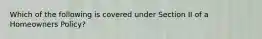 Which of the following is covered under Section II of a Homeowners Policy?