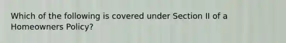 Which of the following is covered under Section II of a Homeowners Policy?