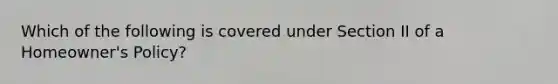 Which of the following is covered under Section II of a Homeowner's Policy?