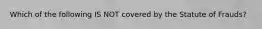 Which of the following IS NOT covered by the Statute of Frauds?