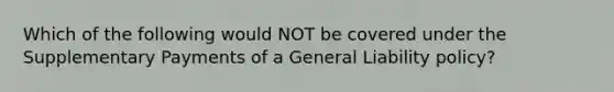 Which of the following would NOT be covered under the Supplementary Payments of a General Liability policy?