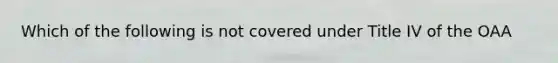 Which of the following is not covered under Title IV of the OAA