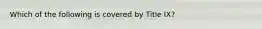 Which of the following is covered by Title IX?
