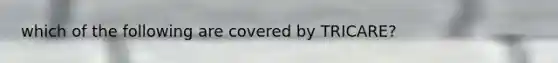 which of the following are covered by TRICARE?