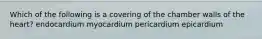 Which of the following is a covering of the chamber walls of the heart? endocardium myocardium pericardium epicardium