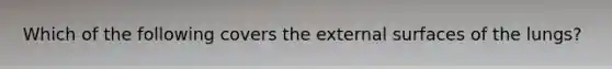 Which of the following covers the external surfaces of the lungs?