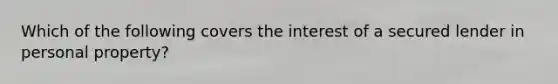 Which of the following covers the interest of a secured lender in personal property?