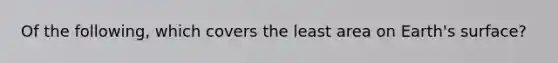 Of the following, which covers the least area on Earth's surface?