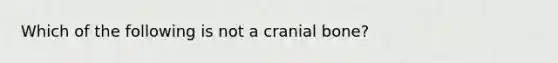 Which of the following is not a cranial bone?