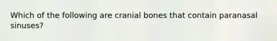 Which of the following are cranial bones that contain paranasal sinuses?