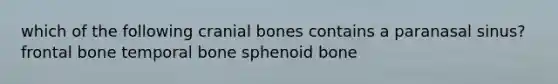 which of the following cranial bones contains a paranasal sinus? frontal bone temporal bone sphenoid bone